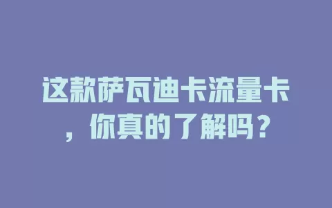 这款萨瓦迪卡流量卡，你真的了解吗？