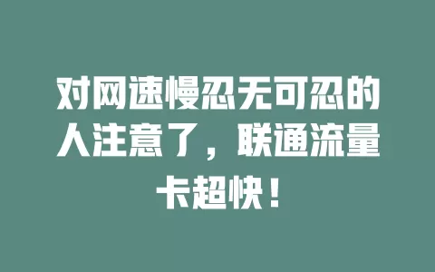 对网速慢忍无可忍的人注意了，联通流量卡超快！