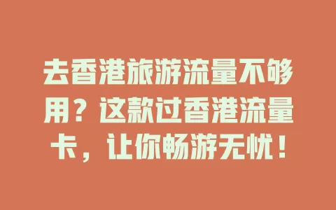 去香港旅游流量不够用？这款过香港流量卡，让你畅游无忧！