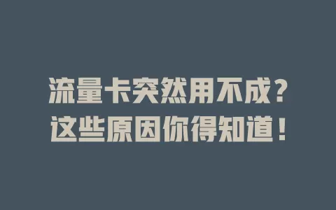 流量卡突然用不成？这些原因你得知道！