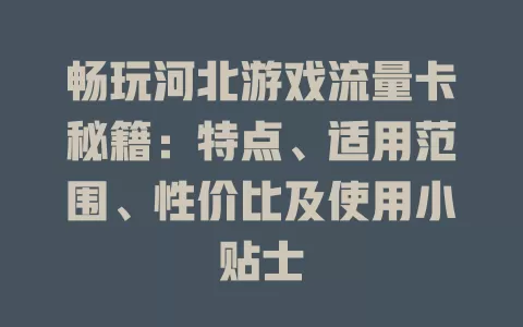 畅玩河北游戏流量卡秘籍：特点、适用范围、性价比及使用小贴士