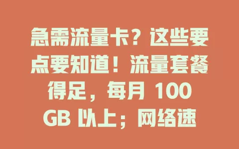 急需流量卡？这些要点要知道！流量套餐得足，每月 100GB 以上；网络速度要快，下行 500Mbps 以上；费用 50 元以内；服务质量要好，信号覆盖广。综合考量才能选到适合的流量卡！