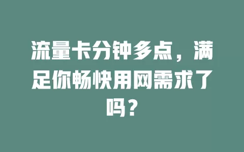 流量卡分钟多点，满足你畅快用网需求了吗？