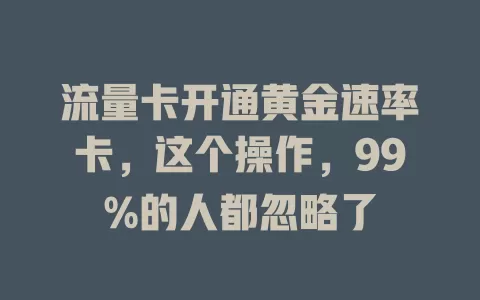 流量卡开通黄金速率卡，这个操作，99%的人都忽略了