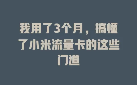 我用了3个月，搞懂了小米流量卡的这些门道