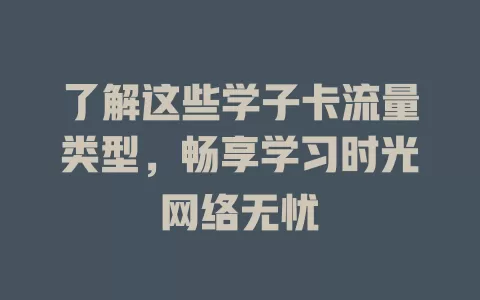 了解这些学子卡流量类型，畅享学习时光网络无忧
