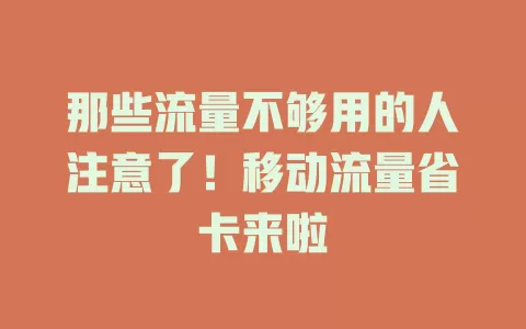 那些流量不够用的人注意了！移动流量省卡来啦