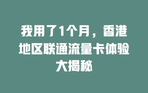 我用了1个月，香港地区联通流量卡体验大揭秘