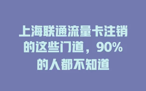 上海联通流量卡注销的这些门道，90%的人都不知道
