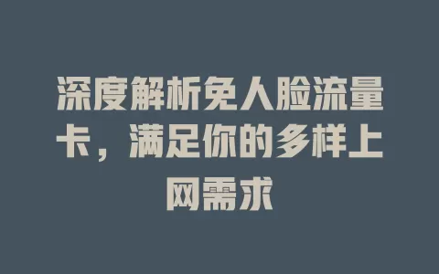 深度解析免人脸流量卡，满足你的多样上网需求