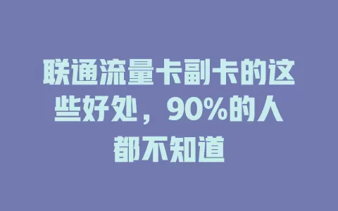 联通流量卡副卡的这些好处，90%的人都不知道