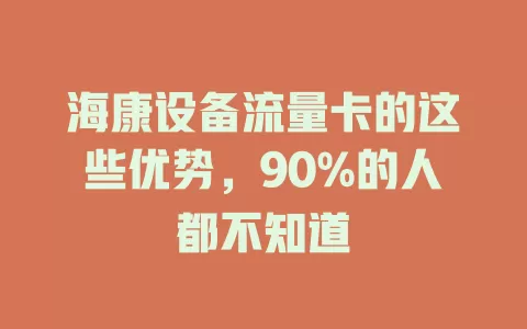 海康设备流量卡的这些优势，90%的人都不知道