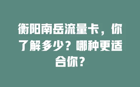 衡阳南岳流量卡，你了解多少？哪种更适合你？