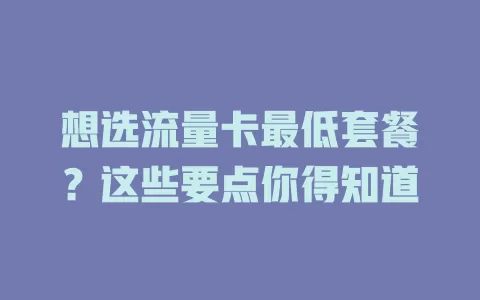 想选流量卡最低套餐？这些要点你得知道
