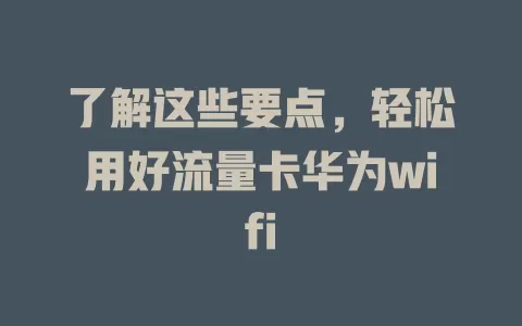 了解这些要点，轻松用好流量卡华为wifi