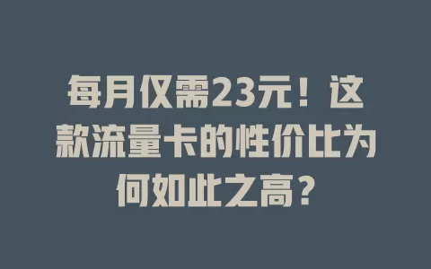 每月仅需23元！这款流量卡的性价比为何如此之高？