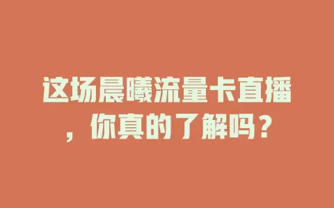 这场晨曦流量卡直播，你真的了解吗？