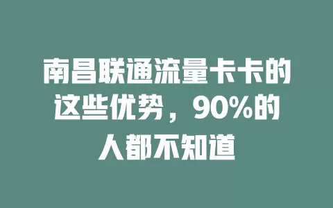 南昌联通流量卡卡的这些优势，90%的人都不知道