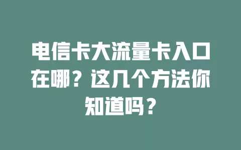 电信卡大流量卡入口在哪？这几个方法你知道吗？