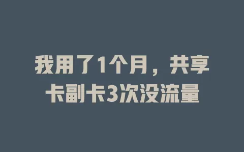 我用了1个月，共享卡副卡3次没流量