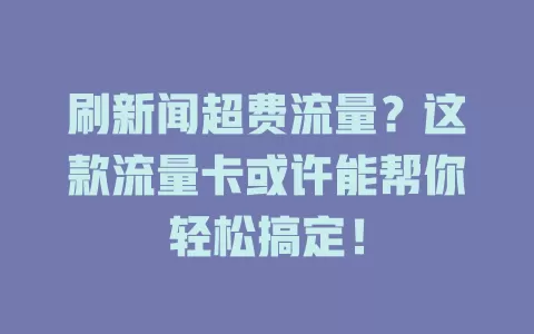 刷新闻超费流量？这款流量卡或许能帮你轻松搞定！