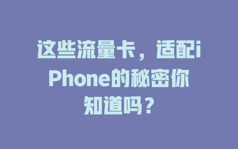 这些流量卡，适配iPhone的秘密你知道吗？