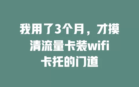 我用了3个月，才摸清流量卡装wifi卡托的门道