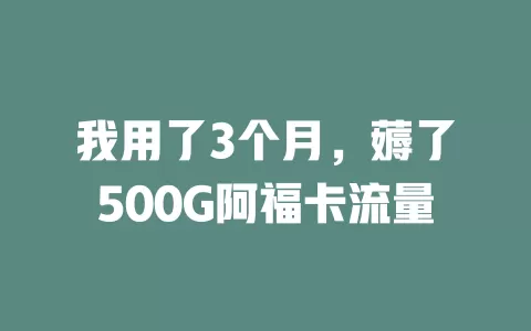 我用了3个月，薅了500G阿福卡流量