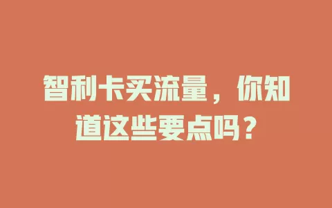 智利卡买流量，你知道这些要点吗？