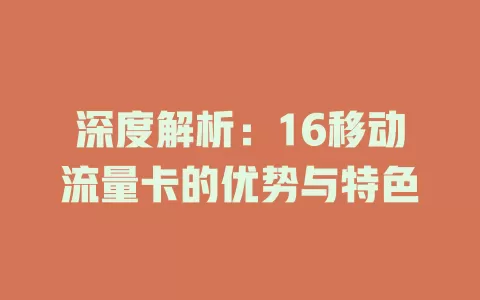 深度解析：16移动流量卡的优势与特色
