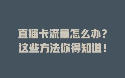 直播卡流量怎么办？这些方法你得知道！