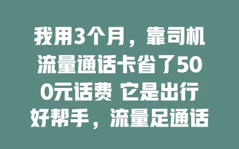 我用3个月，靠司机流量通话卡省了500元话费 它是出行好帮手，流量足通话清还有专属优惠