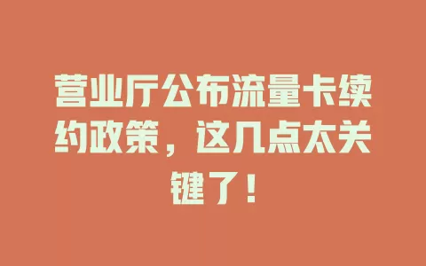 营业厅公布流量卡续约政策，这几点太关键了！