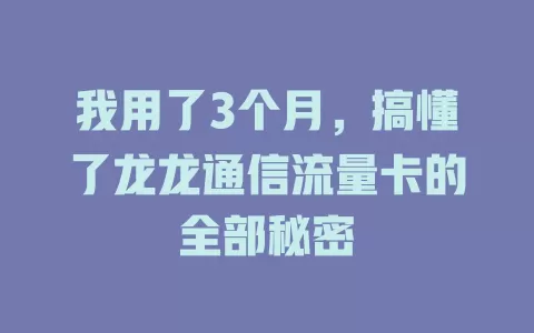 我用了3个月，搞懂了龙龙通信流量卡的全部秘密