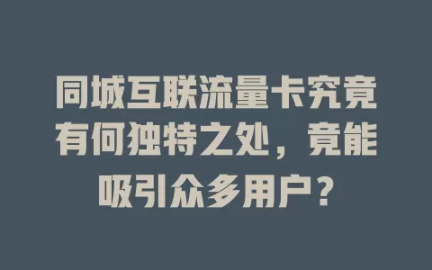 同城互联流量卡究竟有何独特之处，竟能吸引众多用户？