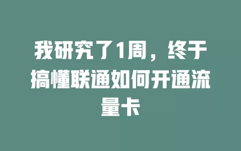 我研究了1周，终于搞懂联通如何开通流量卡
