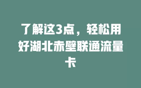 了解这3点，轻松用好湖北赤壁联通流量卡