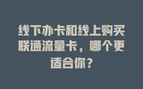 线下办卡和线上购买联通流量卡，哪个更适合你？