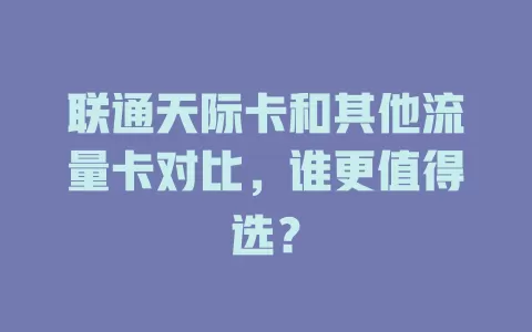 联通天际卡和其他流量卡对比，谁更值得选？