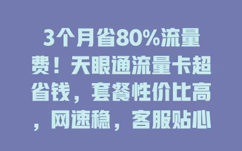 3个月省80%流量费！天眼通流量卡超省钱，套餐性价比高，网速稳，客服贴心，套餐灵活，快来试试！