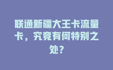 联通新疆大王卡流量卡，究竟有何特别之处？