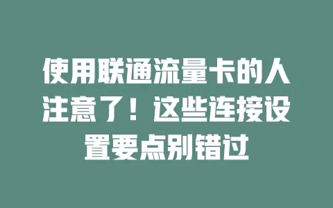 使用联通流量卡的人注意了！这些连接设置要点别错过
