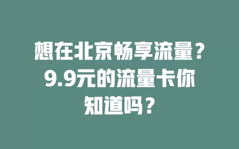 想在北京畅享流量？9.9元的流量卡你知道吗？