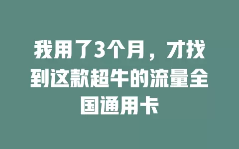 我用了3个月，才找到这款超牛的流量全国通用卡