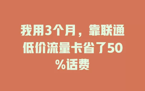 我用3个月，靠联通低价流量卡省了50%话费