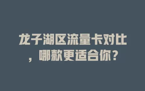 龙子湖区流量卡对比，哪款更适合你？