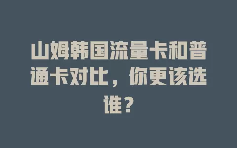 山姆韩国流量卡和普通卡对比，你更该选谁？
