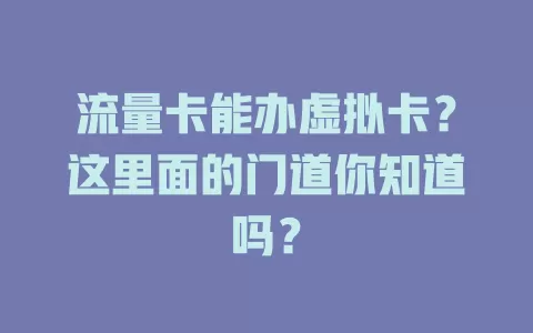 流量卡能办虚拟卡？这里面的门道你知道吗？