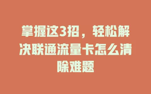 掌握这3招，轻松解决联通流量卡怎么清除难题