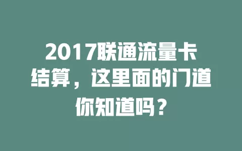 2017联通流量卡结算，这里面的门道你知道吗？